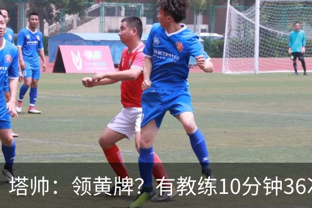 塔帅：领黄牌？有教练10分钟36次越界一张牌没拿 开心定位球破门