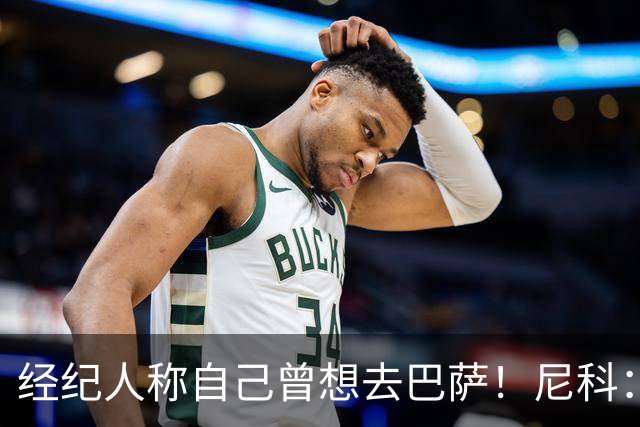 经纪人称自己曾想去巴萨！尼科：说得不准，我为了留队拒绝很多队