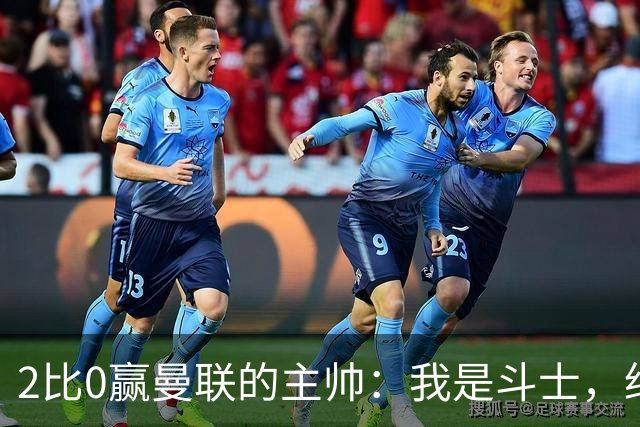 2比0赢曼联的主帅:我是斗士,绝不投降